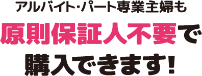 アルバイト・パート専業主婦も原則保証人不要で購入できます!